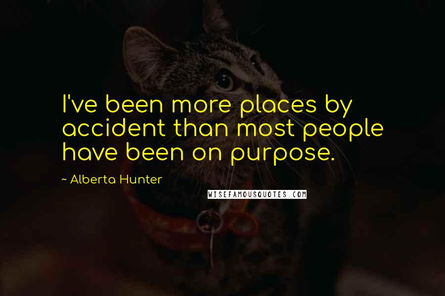 Alberta Hunter Quotes: I've been more places by accident than most people have been on purpose.