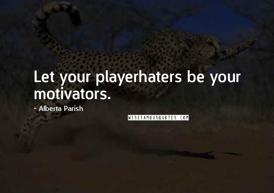 Alberta Parish Quotes: Let your playerhaters be your motivators.