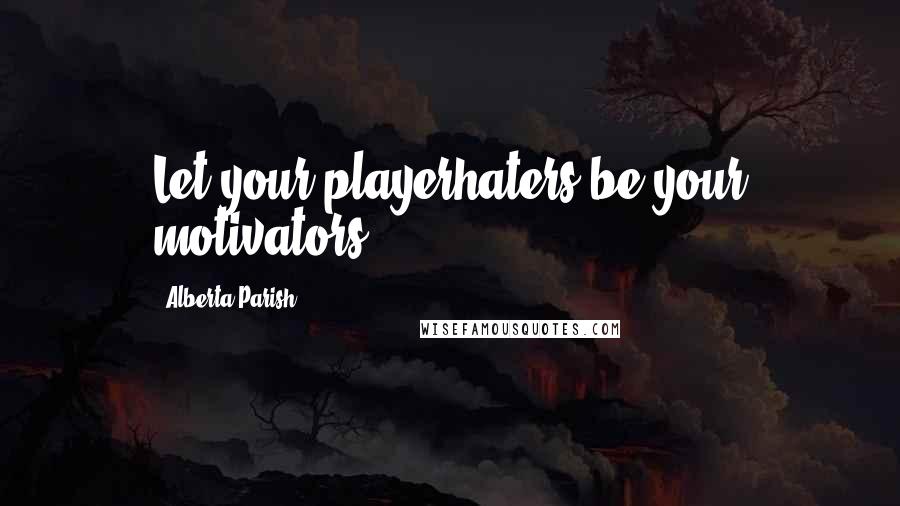 Alberta Parish Quotes: Let your playerhaters be your motivators.