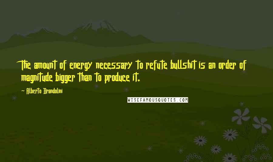 Alberto Brandolini Quotes: The amount of energy necessary to refute bullshit is an order of magnitude bigger than to produce it.