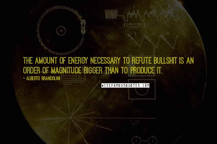 Alberto Brandolini Quotes: The amount of energy necessary to refute bullshit is an order of magnitude bigger than to produce it.