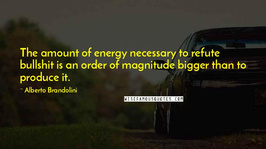 Alberto Brandolini Quotes: The amount of energy necessary to refute bullshit is an order of magnitude bigger than to produce it.