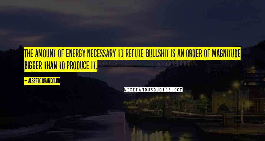 Alberto Brandolini Quotes: The amount of energy necessary to refute bullshit is an order of magnitude bigger than to produce it.