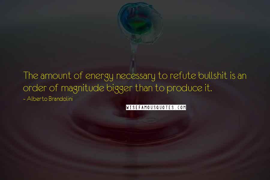 Alberto Brandolini Quotes: The amount of energy necessary to refute bullshit is an order of magnitude bigger than to produce it.