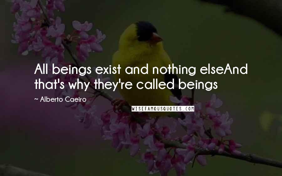 Alberto Caeiro Quotes: All beings exist and nothing elseAnd that's why they're called beings