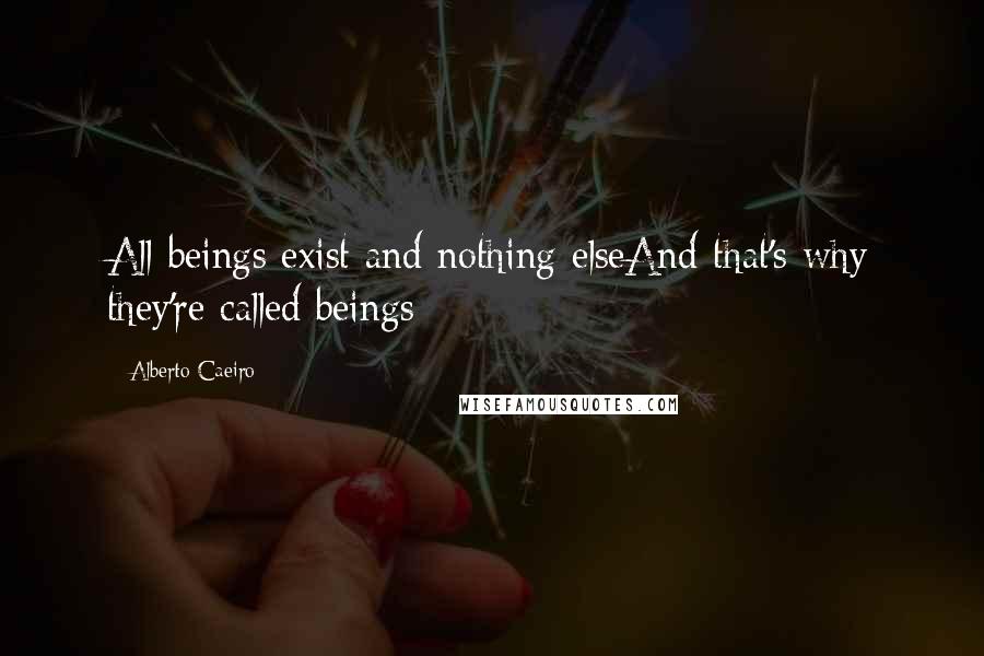 Alberto Caeiro Quotes: All beings exist and nothing elseAnd that's why they're called beings