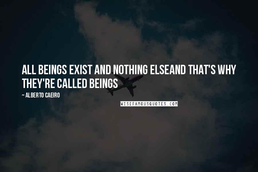 Alberto Caeiro Quotes: All beings exist and nothing elseAnd that's why they're called beings