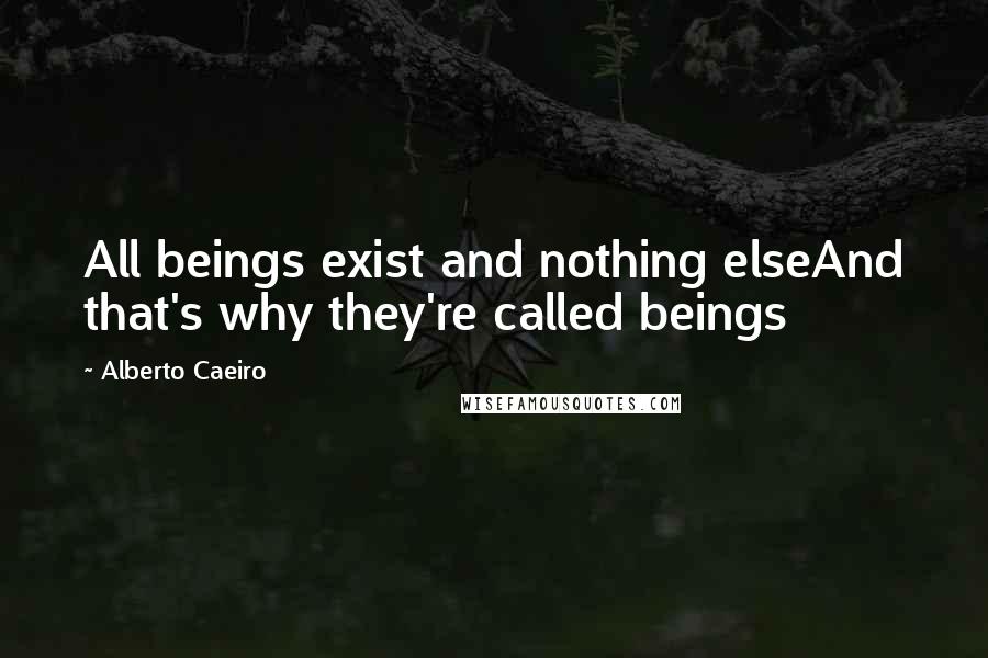 Alberto Caeiro Quotes: All beings exist and nothing elseAnd that's why they're called beings