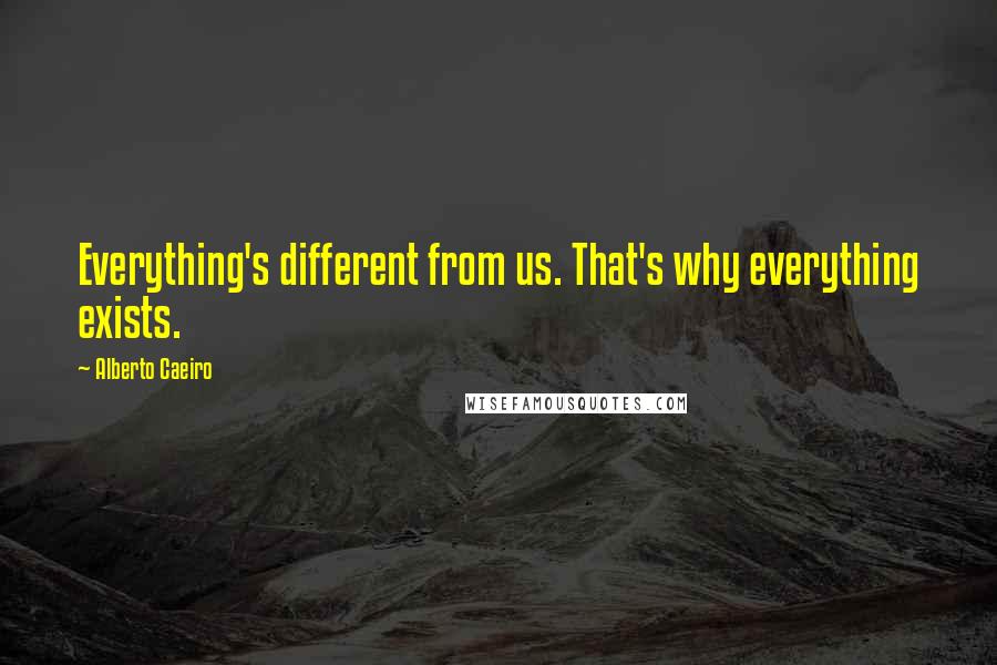 Alberto Caeiro Quotes: Everything's different from us. That's why everything exists.