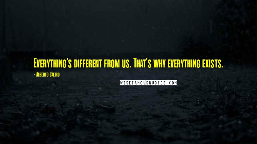 Alberto Caeiro Quotes: Everything's different from us. That's why everything exists.