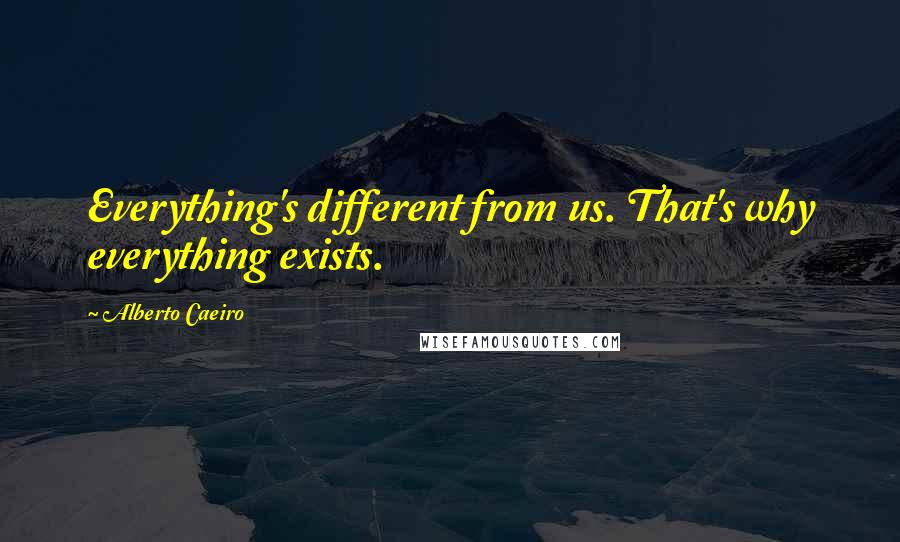 Alberto Caeiro Quotes: Everything's different from us. That's why everything exists.