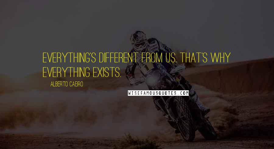 Alberto Caeiro Quotes: Everything's different from us. That's why everything exists.