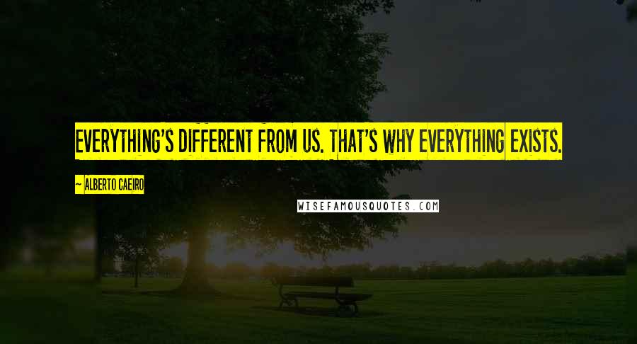 Alberto Caeiro Quotes: Everything's different from us. That's why everything exists.