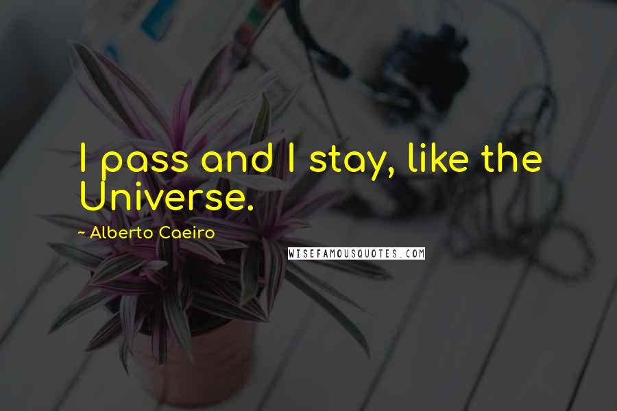 Alberto Caeiro Quotes: I pass and I stay, like the Universe.