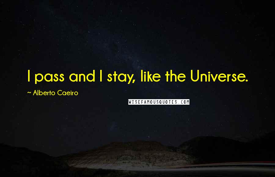 Alberto Caeiro Quotes: I pass and I stay, like the Universe.