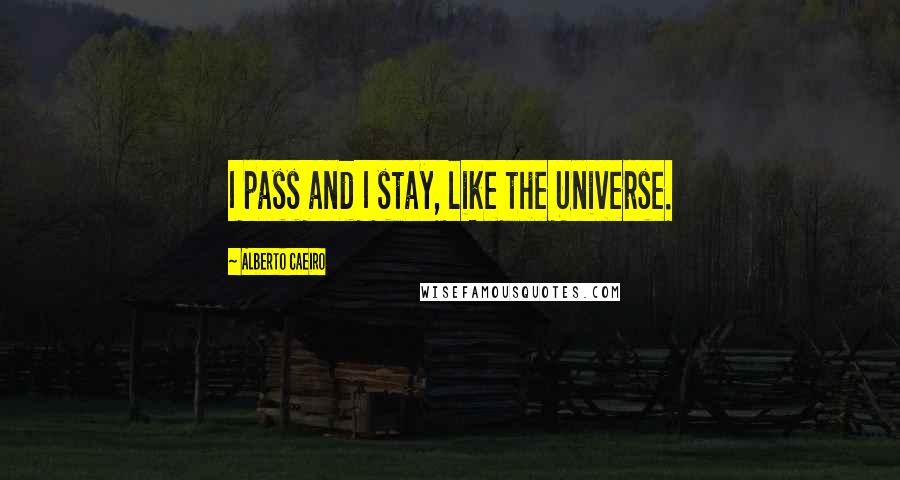 Alberto Caeiro Quotes: I pass and I stay, like the Universe.