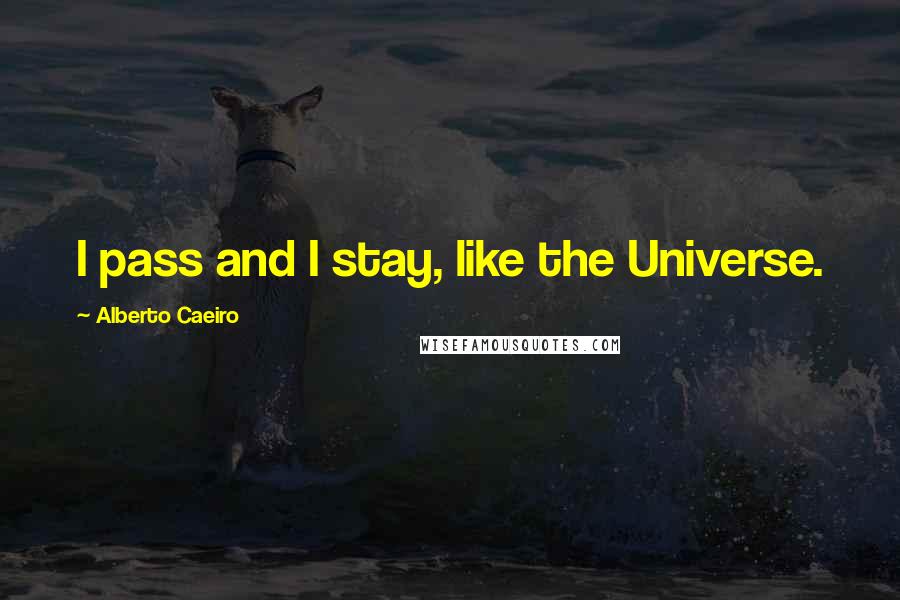 Alberto Caeiro Quotes: I pass and I stay, like the Universe.
