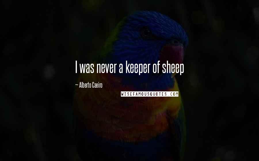 Alberto Caeiro Quotes: I was never a keeper of sheep