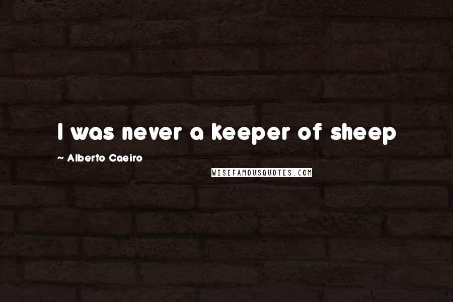 Alberto Caeiro Quotes: I was never a keeper of sheep