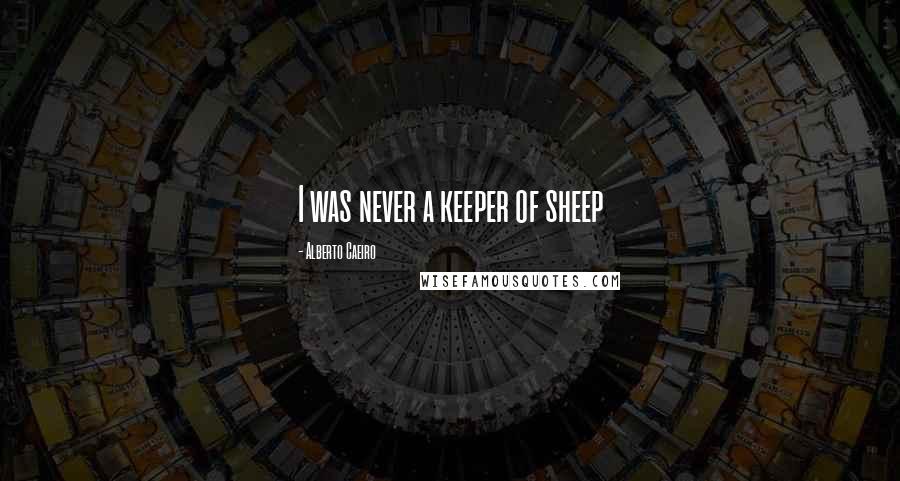 Alberto Caeiro Quotes: I was never a keeper of sheep