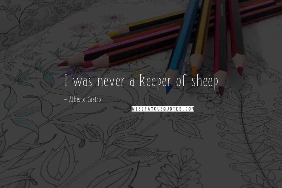 Alberto Caeiro Quotes: I was never a keeper of sheep