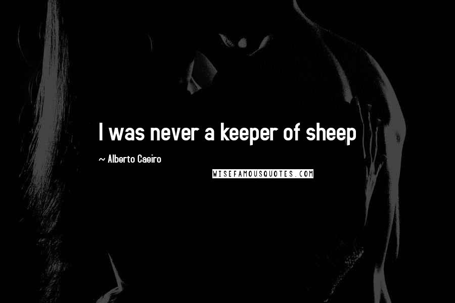 Alberto Caeiro Quotes: I was never a keeper of sheep