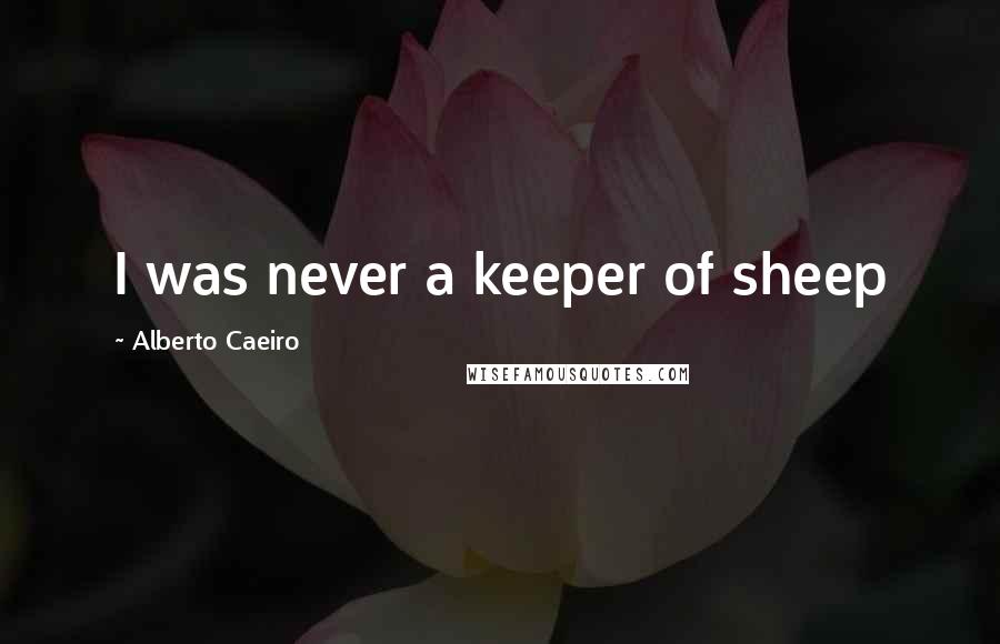 Alberto Caeiro Quotes: I was never a keeper of sheep