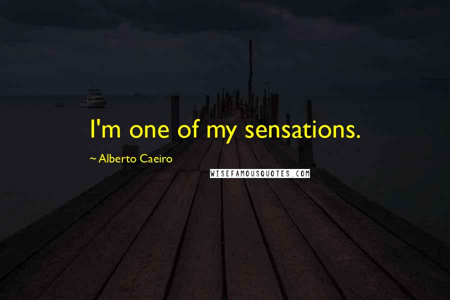 Alberto Caeiro Quotes: I'm one of my sensations.