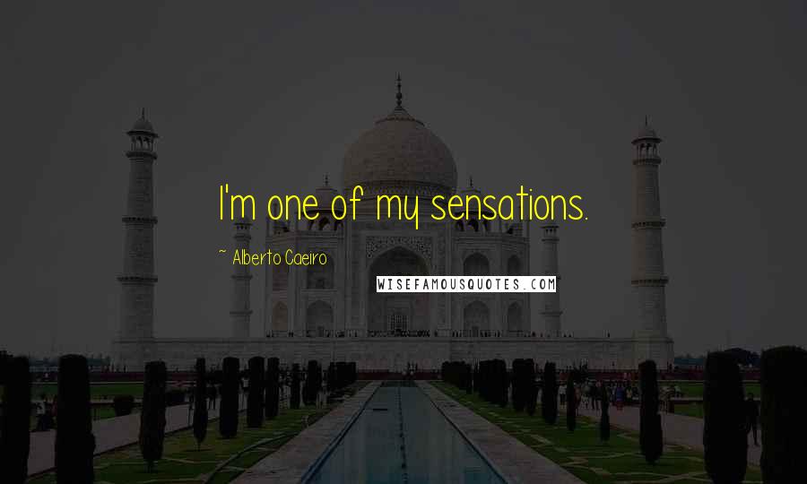 Alberto Caeiro Quotes: I'm one of my sensations.