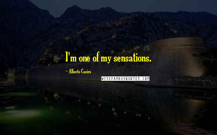 Alberto Caeiro Quotes: I'm one of my sensations.