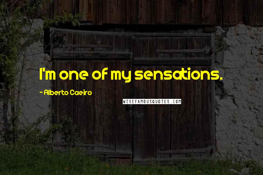 Alberto Caeiro Quotes: I'm one of my sensations.