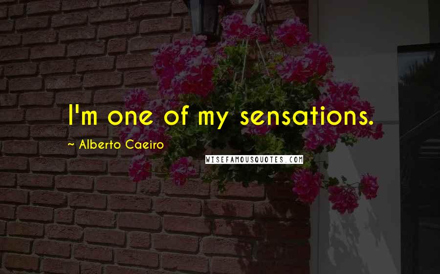 Alberto Caeiro Quotes: I'm one of my sensations.