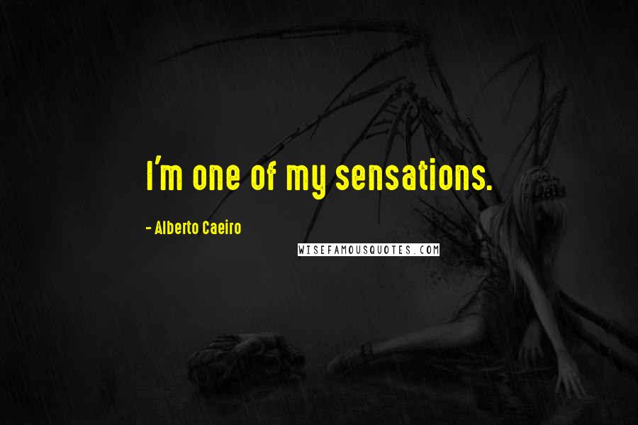 Alberto Caeiro Quotes: I'm one of my sensations.