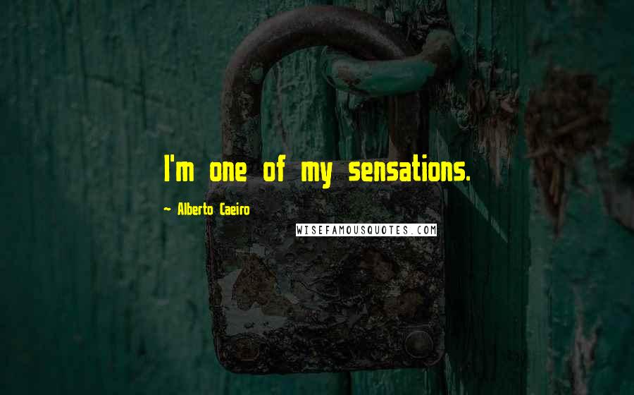 Alberto Caeiro Quotes: I'm one of my sensations.