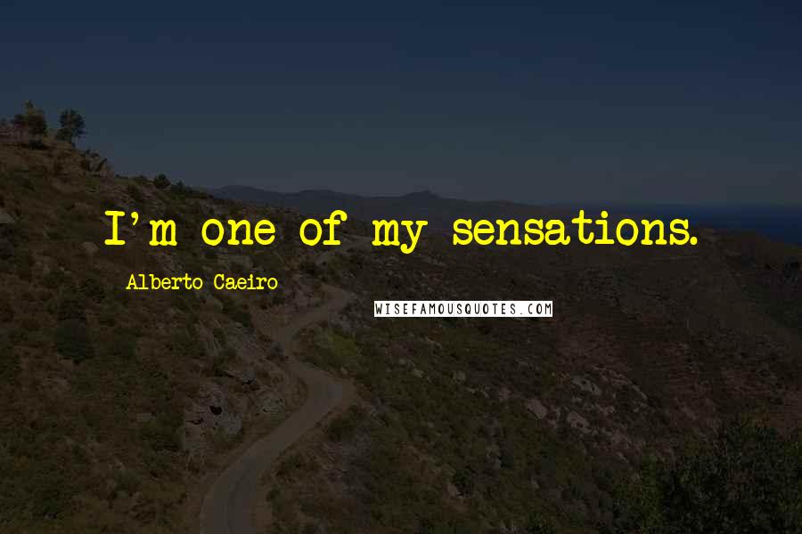 Alberto Caeiro Quotes: I'm one of my sensations.