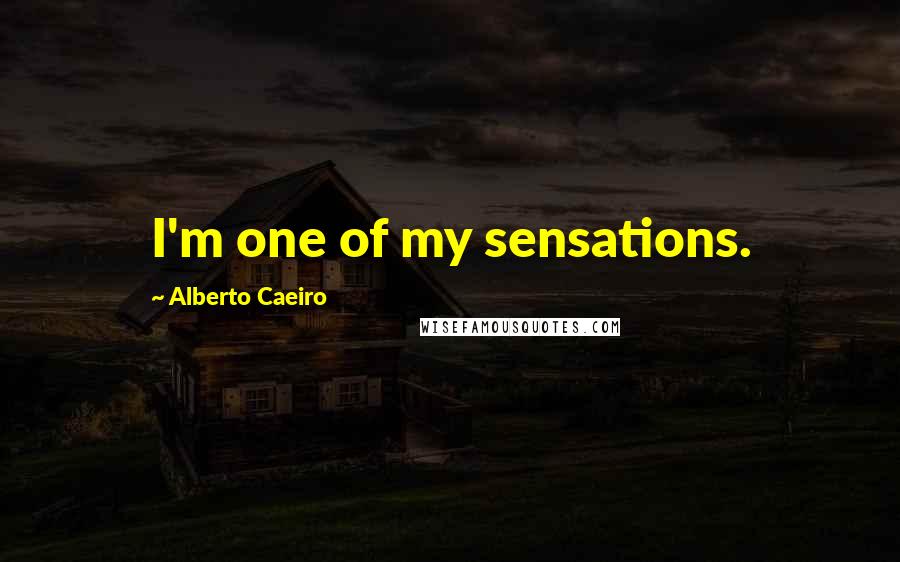 Alberto Caeiro Quotes: I'm one of my sensations.