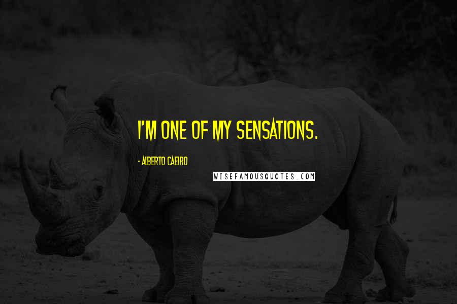 Alberto Caeiro Quotes: I'm one of my sensations.