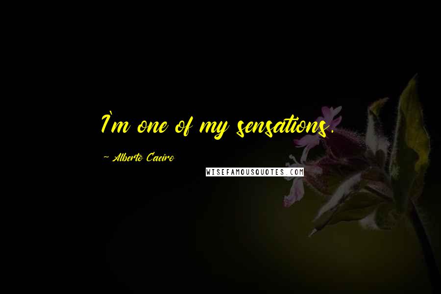 Alberto Caeiro Quotes: I'm one of my sensations.