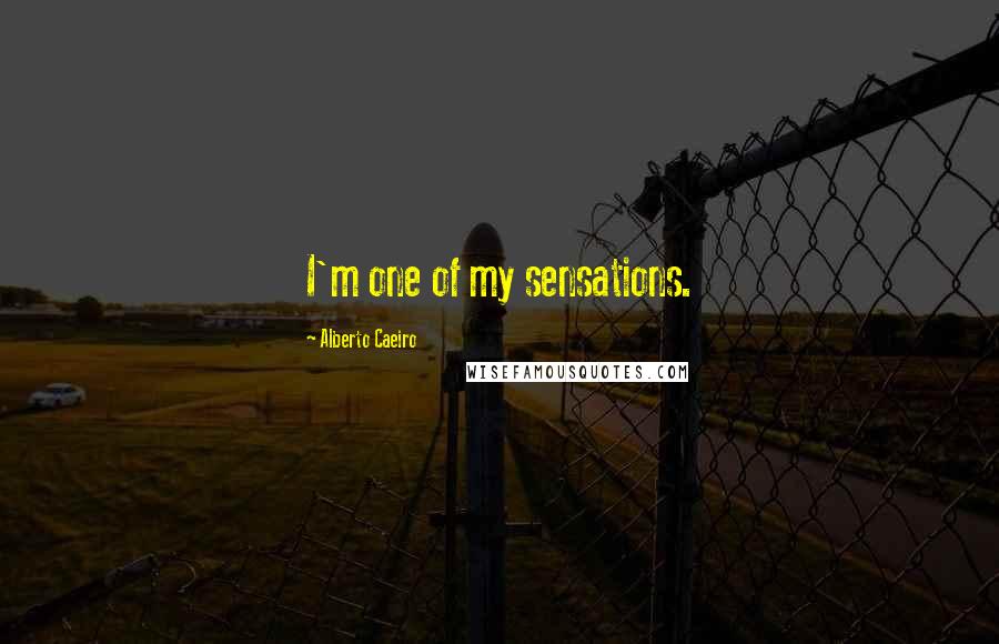 Alberto Caeiro Quotes: I'm one of my sensations.