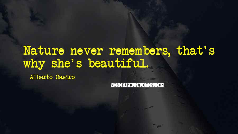 Alberto Caeiro Quotes: Nature never remembers, that's why she's beautiful.