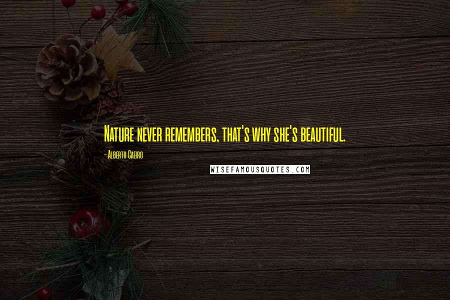 Alberto Caeiro Quotes: Nature never remembers, that's why she's beautiful.