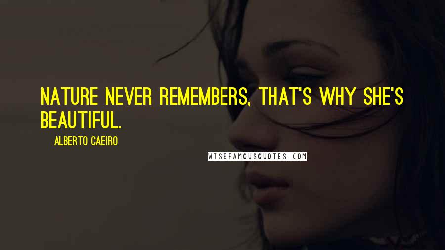 Alberto Caeiro Quotes: Nature never remembers, that's why she's beautiful.