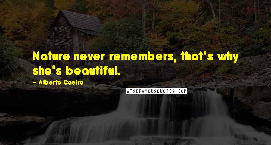 Alberto Caeiro Quotes: Nature never remembers, that's why she's beautiful.