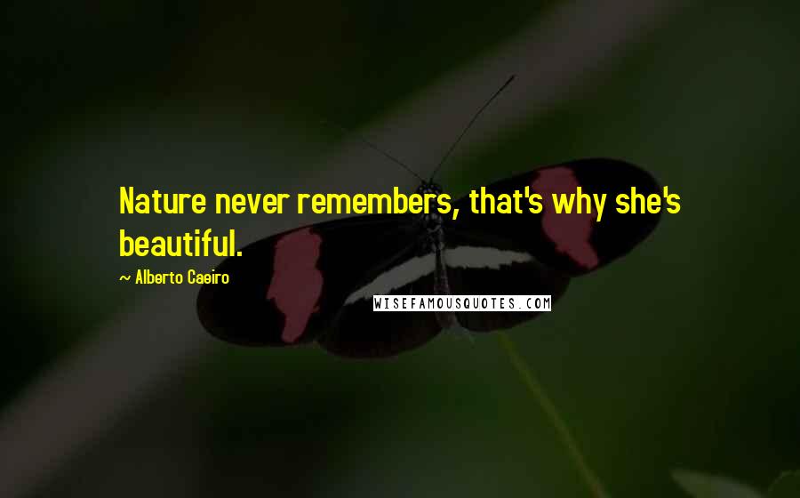 Alberto Caeiro Quotes: Nature never remembers, that's why she's beautiful.