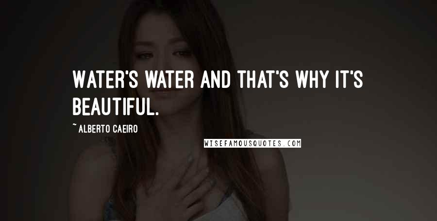 Alberto Caeiro Quotes: Water's water and that's why it's beautiful.