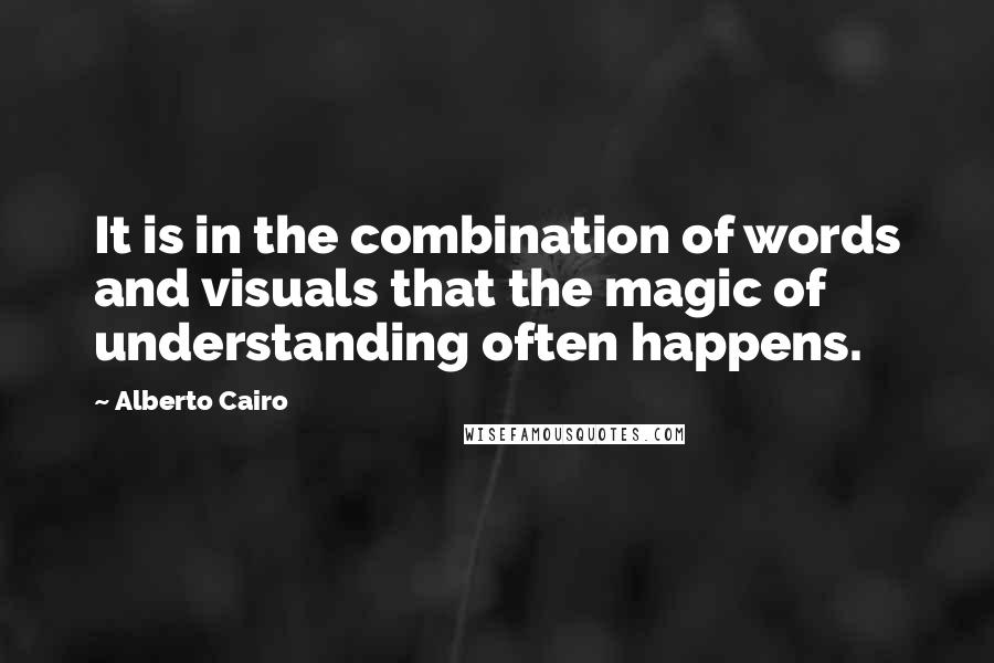 Alberto Cairo Quotes: It is in the combination of words and visuals that the magic of understanding often happens.