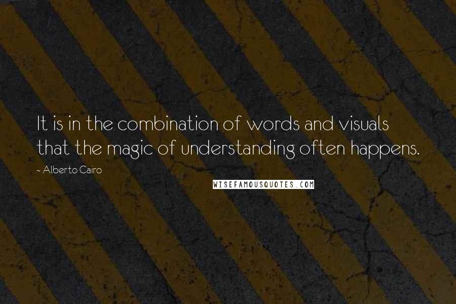 Alberto Cairo Quotes: It is in the combination of words and visuals that the magic of understanding often happens.