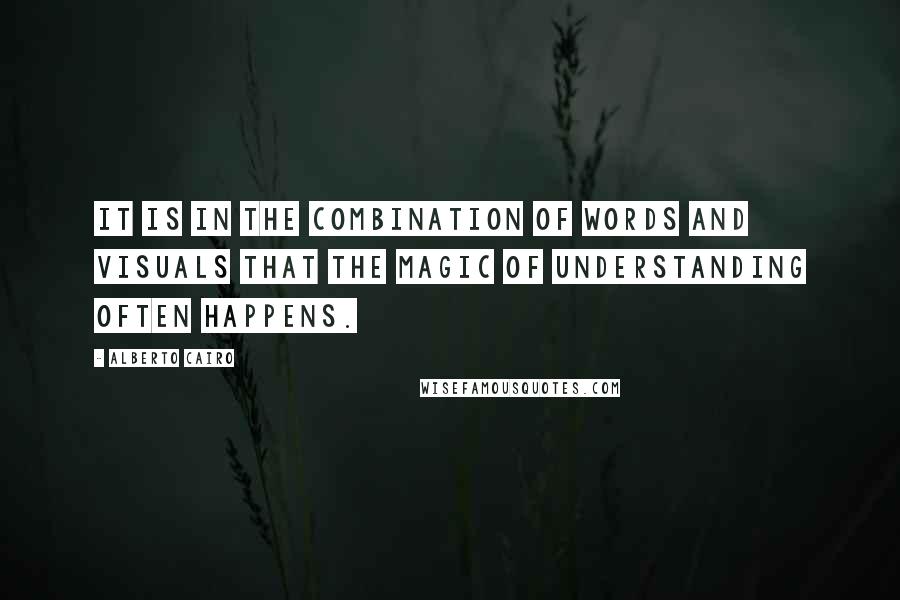 Alberto Cairo Quotes: It is in the combination of words and visuals that the magic of understanding often happens.