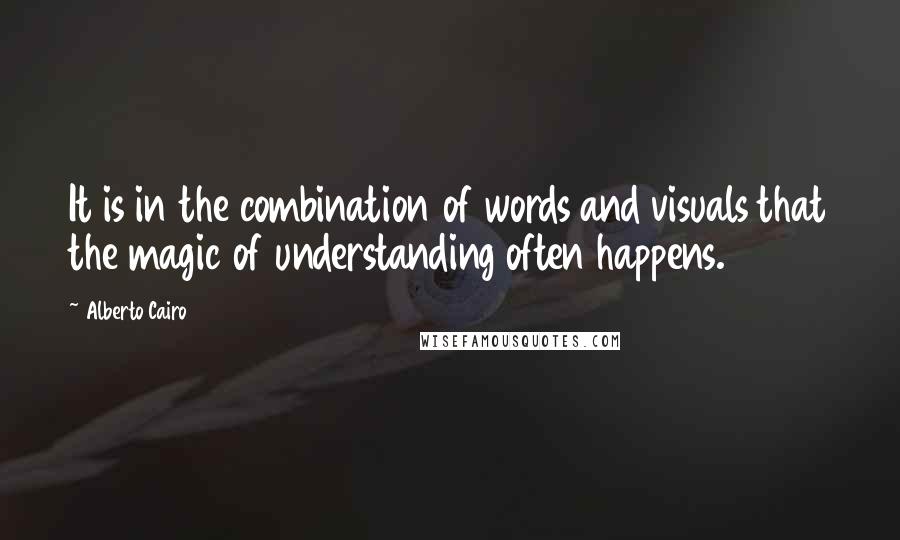 Alberto Cairo Quotes: It is in the combination of words and visuals that the magic of understanding often happens.