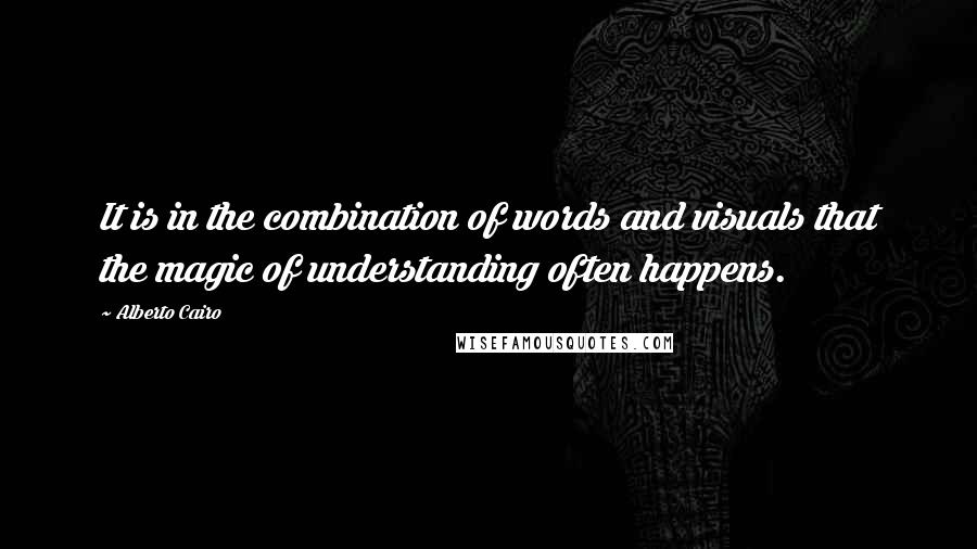 Alberto Cairo Quotes: It is in the combination of words and visuals that the magic of understanding often happens.